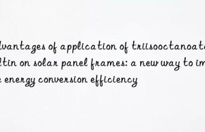 advantages of application of triisooctanoate butyltin on solar panel frames: a new way to improve energy conversion efficiency