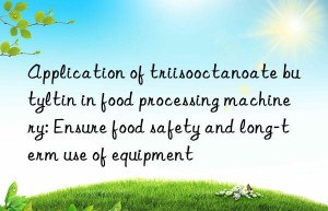 application of triisooctanoate butyltin in food processing machinery: ensure food safety and long-term use of equipment