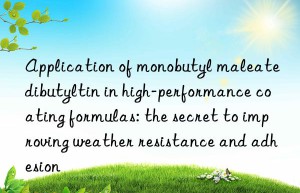 application of monobutyl maleate dibutyltin in high-performance coating formulas: the secret to improving weather resistance and adhesion