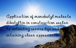 application of monobutyl maleate dibutyltin in construction sealants: extending service life and maintaining clean appearance