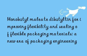 monobutyl maleate dibutyltin for improving flexibility and sealing of flexible packaging materials: a new era of packaging engineering