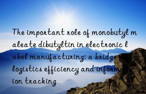 the important role of monobutyl maleate dibutyltin in electronic label manufacturing: a bridge for logistics efficiency and information tracking