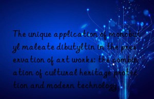 the unique application of monobutyl maleate dibutyltin in the preservation of art works: the combination of cultural heritage protection and modern technology