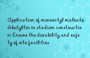 application of monooctyl maleate dibutyltin in stadium construction: ensure the durability and safety of site facilities