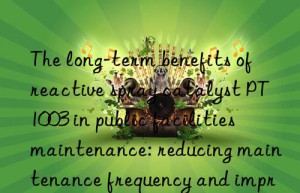 the long-term benefits of reactive spray catalyst pt1003 in public facilities maintenance: reducing maintenance frequency and improving service quality