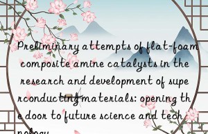 preliminary attempts of flat-foam composite amine catalysts in the research and development of superconducting materials: opening the door to future science and technology