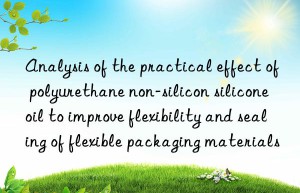 analysis of the practical effect of polyurethane non-silicon silicone oil to improve flexibility and sealing of flexible packaging materials
