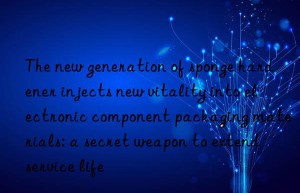 the new generation of sponge hardener injects new vitality into electronic component packaging materials: a secret weapon to extend service life