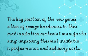the key position of the new generation of sponge hardeners in thermal insulation material manufacturing: improving thermal insulation performance and reducing costs