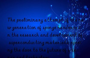 the preliminary attempt of the new generation of sponge hardener in the research and development of superconducting materials: opening the door to the future of science and technology