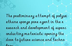 the preliminary attempt of polyurethane sponge pore agent in the research and development of superconducting materials: opening the door to future science and technology