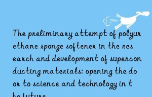 the preliminary attempt of polyurethane sponge softener in the research and development of superconducting materials: opening the door to science and technology in the future