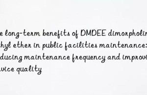 the long-term benefits of dmdee dimorpholine diethyl ether in public facilities maintenance: reducing maintenance frequency and improving service quality