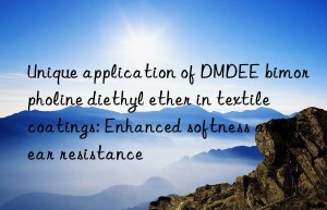 unique application of dmdee bimorpholine diethyl ether in textile coatings: enhanced softness and wear resistance