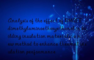 analysis of the effect of dmaee dimethylaminoethoxyethanol in building insulation materials: a new method to enhance thermal insulation performance