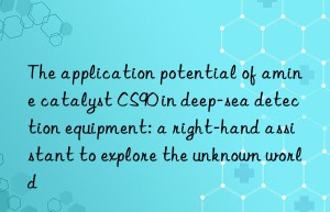 the application potential of amine catalyst cs90 in deep-sea detection equipment: a right-hand assistant to explore the unknown world
