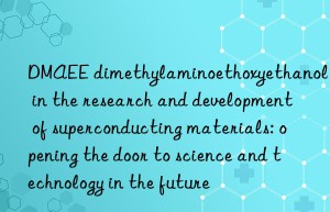 dmaee dimethylaminoethoxyethanol in the research and development of superconducting materials: opening the door to science and technology in the future