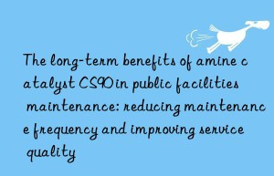 the long-term benefits of amine catalyst cs90 in public facilities maintenance: reducing maintenance frequency and improving service quality