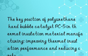 the key position of polyurethane hard bubble catalyst pc-5 in thermal insulation material manufacturing: improving thermal insulation performance and reducing costs