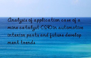 analysis of application case of amine catalyst cs90 in automotive interior parts and future development trends
