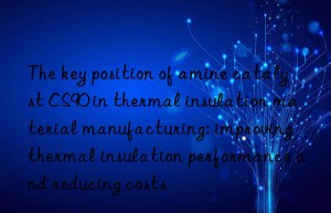 the key position of amine catalyst cs90 in thermal insulation material manufacturing: improving thermal insulation performance and reducing costs