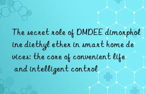 the secret role of dmdee dimorpholine diethyl ether in smart home devices: the core of convenient life and intelligent control