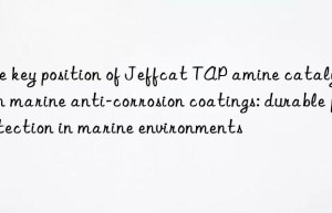 the key position of jeffcat tap amine catalysts in marine anti-corrosion coatings: durable protection in marine environments