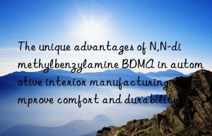 the unique advantages of n,n-dimethylbenzylamine bdma in automotive interior manufacturing: improve comfort and durability