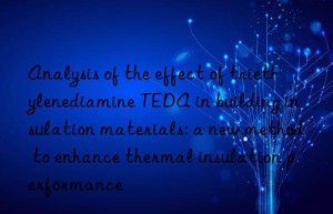 analysis of the effect of triethylenediamine teda in building insulation materials: a new method to enhance thermal insulation performance