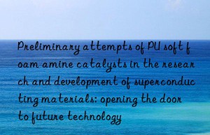 preliminary attempts of pu soft foam amine catalysts in the research and development of superconducting materials: opening the door to future technology
