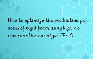 how to optimize the production process of rigid foam using high-active reactive catalyst zf-10