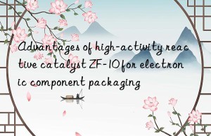 advantages of high-activity reactive catalyst zf-10 for electronic component packaging