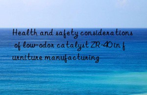 health and safety considerations of low-odor catalyst zr-40 in furniture manufacturing