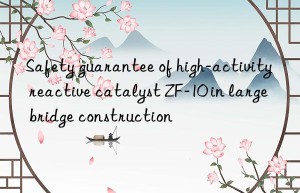 safety guarantee of high-activity reactive catalyst zf-10 in large bridge construction
