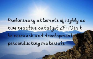 preliminary attempts of highly active reactive catalyst zf-10 in the research and development of superconducting materials