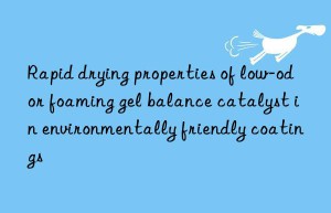 rapid drying properties of low-odor foaming gel balance catalyst in environmentally friendly coatings
