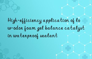 high-efficiency application of low-odor foam gel balance catalyst in waterproof sealant