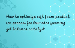 how to optimize soft foam production process for low-odor foaming gel balance catalyst