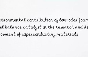 environmental contribution of low-odor foaming gel balance catalyst in the research and development of superconducting materials