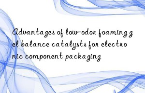 advantages of low-odor foaming gel balance catalysts for electronic component packaging