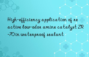 high-efficiency application of reactive low-odor amine catalyst zr-70 in waterproof sealant