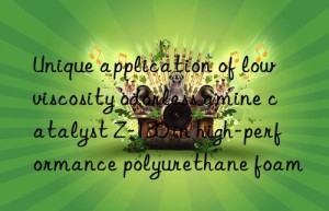 unique application of low viscosity odorless amine catalyst z-130 in high-performance polyurethane foam