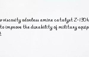 low viscosity odorless amine catalyst z-130 helps to improve the durability of military equipment
