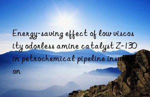 energy-saving effect of low viscosity odorless amine catalyst z-130 in petrochemical pipeline insulation