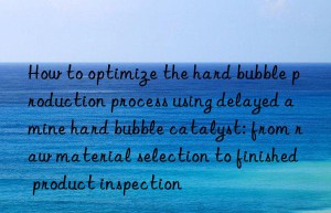 how to optimize the hard bubble production process using delayed amine hard bubble catalyst: from raw material selection to finished product inspection