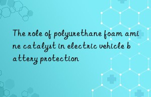 the role of polyurethane foam amine catalyst in electric vehicle battery protection