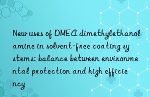 new uses of dmea dimethylethanolamine in solvent-free coating systems: balance between environmental protection and high efficiency