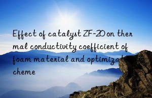 effect of catalyst zf-20 on thermal conductivity coefficient of foam material and optimization scheme