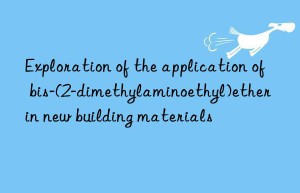 exploration of the application of bis-(2-dimethylaminoethyl)ether in new building materials
