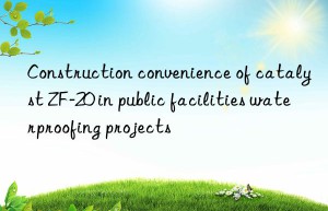 construction convenience of catalyst zf-20 in public facilities waterproofing projects